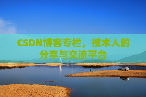 CSDN博客专栏，技术人的分享与交流平台